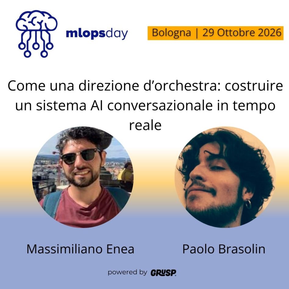 "Come una direzione d’orchestra: costruire un sistema AI conversazionale in tempo reale" di Massimiliano Enea, Tech Lead @ Donq, e Paolo Brasolin, Computational linguistics researcher e advanced scientific programmer mlopsday Bologna, 29 Ottobre 2026