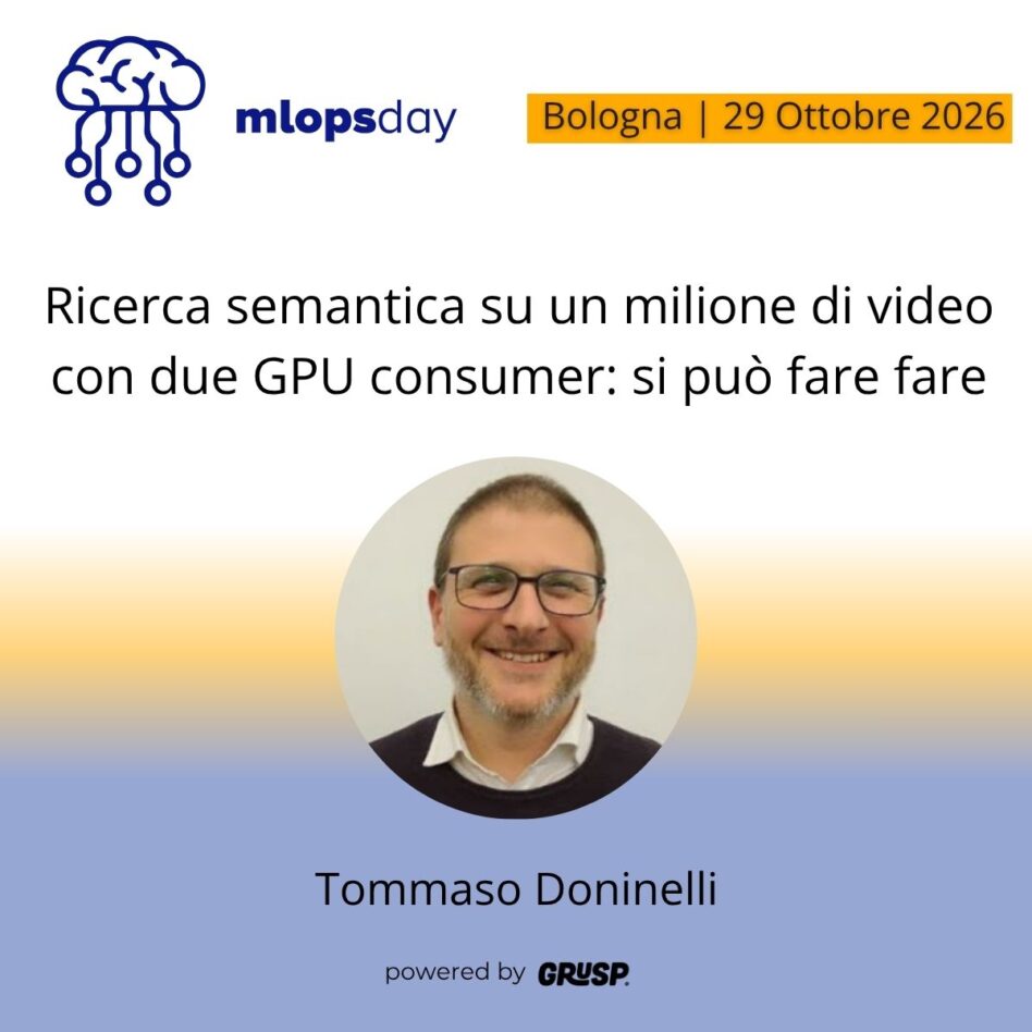 "Ricerca semantica su un milione di video con due GPU consumer: si può fare" di Tommaso Doninelli - Strategi IT Consultant & Senior Platform Engineer - mlopsday Bologna, 29 Ottobre 2026